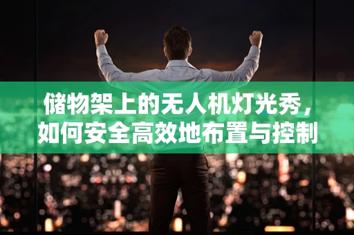 储物架上的无人机灯光秀，如何安全高效地布置与控制？