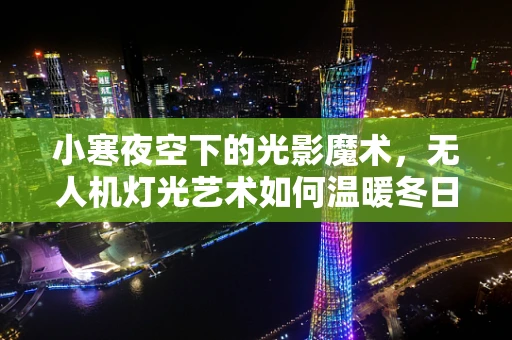 小寒夜空下的光影魔术，无人机灯光艺术如何温暖冬日？