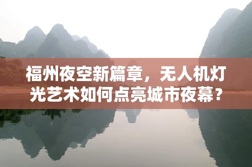 福州夜空新篇章，无人机灯光艺术如何点亮城市夜幕？