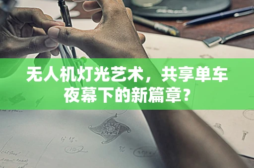 无人机灯光艺术，共享单车夜幕下的新篇章？
