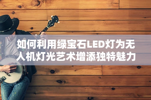 如何利用绿宝石LED灯为无人机灯光艺术增添独特魅力？