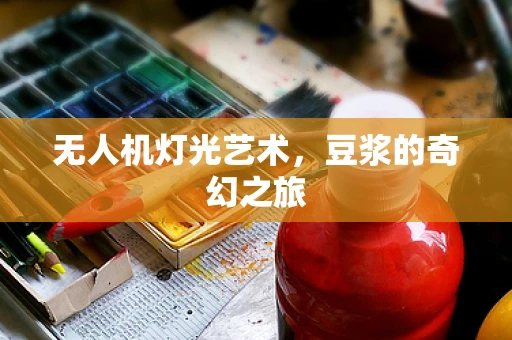 无人机灯光艺术，豆浆的奇幻之旅