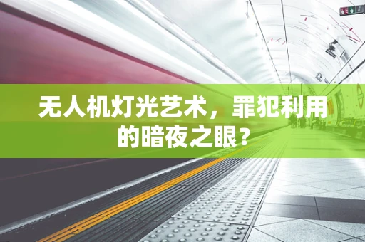 无人机灯光艺术，罪犯利用的暗夜之眼？