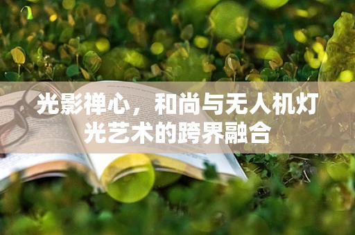 光影禅心，和尚与无人机灯光艺术的跨界融合
