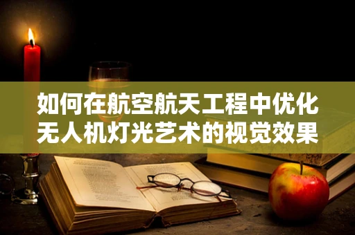 如何在航空航天工程中优化无人机灯光艺术的视觉效果？