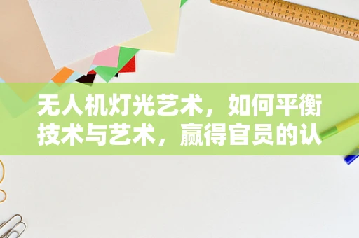 无人机灯光艺术，如何平衡技术与艺术，赢得官员的认可？
