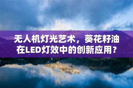 无人机灯光艺术，葵花籽油在LED灯效中的创新应用？