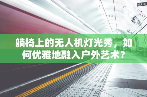躺椅上的无人机灯光秀，如何优雅地融入户外艺术？