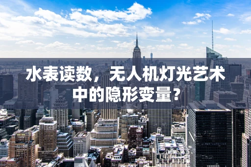 水表读数，无人机灯光艺术中的隐形变量？