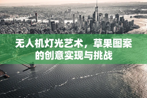 无人机灯光艺术，草果图案的创意实现与挑战