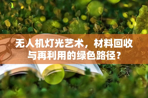 无人机灯光艺术，材料回收与再利用的绿色路径？