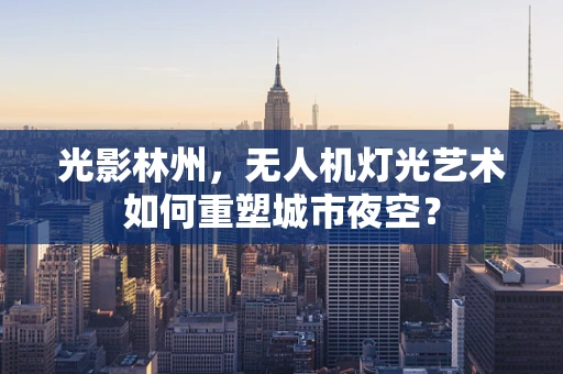 光影林州，无人机灯光艺术如何重塑城市夜空？