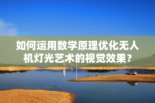 如何运用数学原理优化无人机灯光艺术的视觉效果？