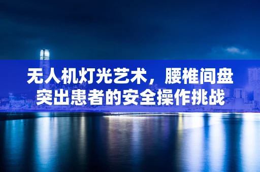 无人机灯光艺术，腰椎间盘突出患者的安全操作挑战