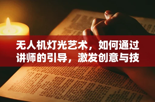 无人机灯光艺术，如何通过讲师的引导，激发创意与技术的火花？