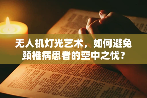 无人机灯光艺术，如何避免颈椎病患者的空中之忧？