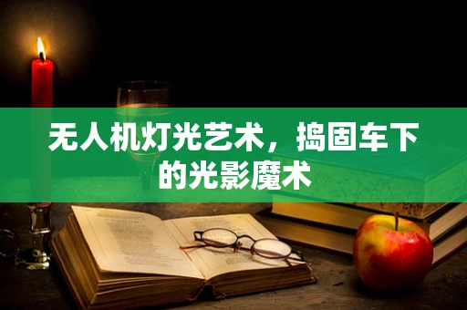 无人机灯光艺术，捣固车下的光影魔术