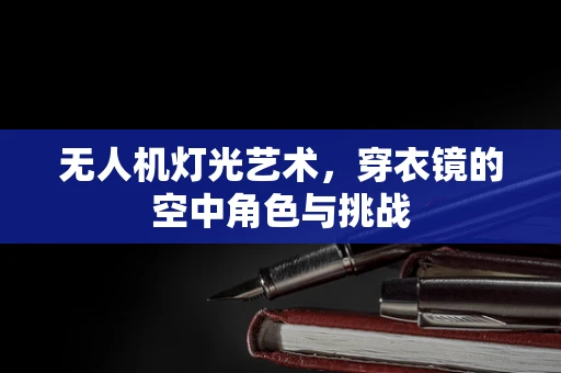 无人机灯光艺术，穿衣镜的空中角色与挑战