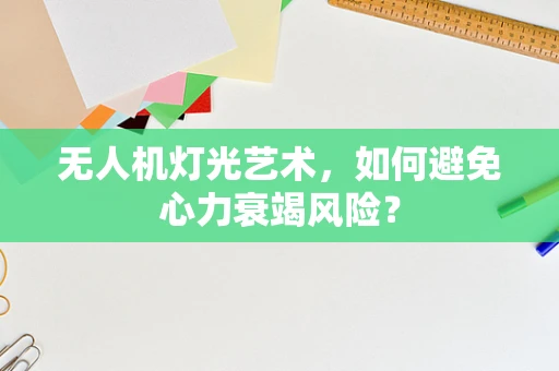 无人机灯光艺术，如何避免心力衰竭风险？