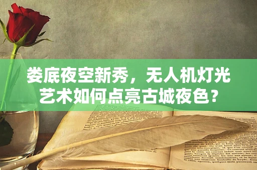 娄底夜空新秀，无人机灯光艺术如何点亮古城夜色？