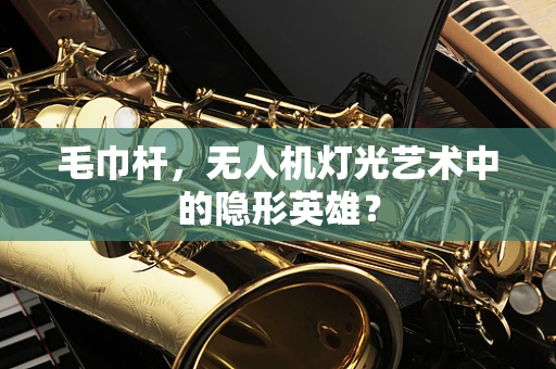 毛巾杆，无人机灯光艺术中的隐形英雄？