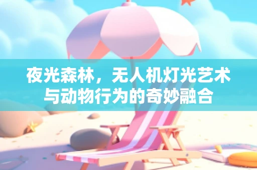 夜光森林，无人机灯光艺术与动物行为的奇妙融合