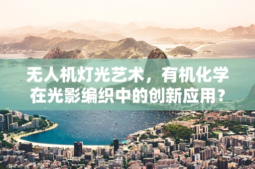 无人机灯光艺术，有机化学在光影编织中的创新应用？