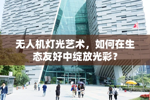无人机灯光艺术，如何在生态友好中绽放光彩？