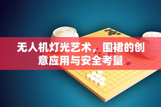 无人机灯光艺术，围裙的创意应用与安全考量