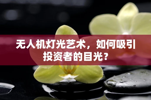 无人机灯光艺术，如何吸引投资者的目光？