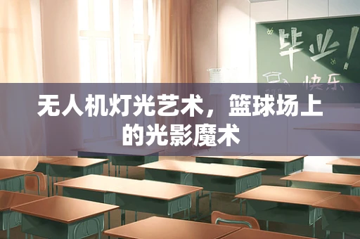 无人机灯光艺术，篮球场上的光影魔术