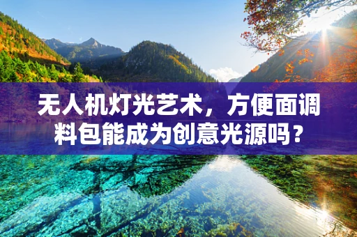 无人机灯光艺术，方便面调料包能成为创意光源吗？