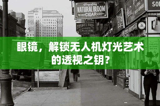 眼镜，解锁无人机灯光艺术的透视之钥？