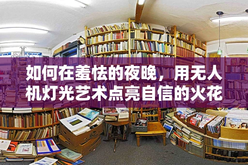 如何在羞怯的夜晚，用无人机灯光艺术点亮自信的火花？