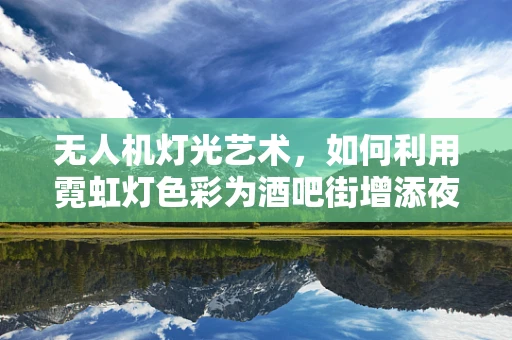 无人机灯光艺术，如何利用霓虹灯色彩为酒吧街增添夜空奇景？