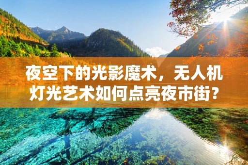 夜空下的光影魔术，无人机灯光艺术如何点亮夜市街？