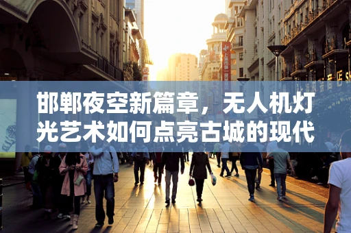 邯郸夜空新篇章，无人机灯光艺术如何点亮古城的现代魅力？