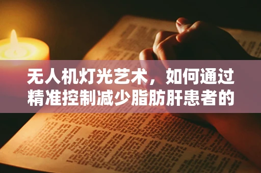 无人机灯光艺术，如何通过精准控制减少脂肪肝患者的视觉刺激？