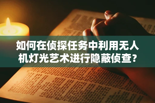 如何在侦探任务中利用无人机灯光艺术进行隐蔽侦查？