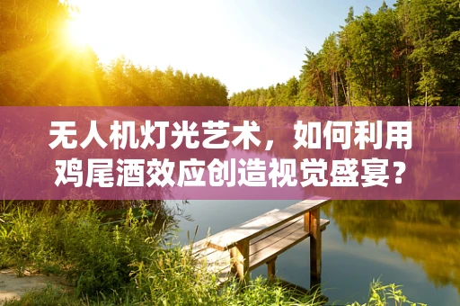 无人机灯光艺术，如何利用鸡尾酒效应创造视觉盛宴？