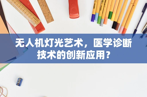 无人机灯光艺术，医学诊断技术的创新应用？