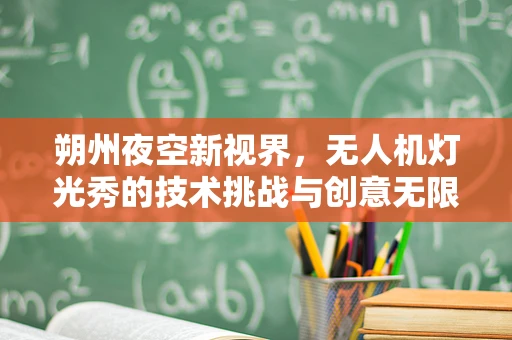 朔州夜空新视界，无人机灯光秀的技术挑战与创意无限