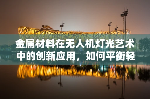 金属材料在无人机灯光艺术中的创新应用，如何平衡轻量与强度？