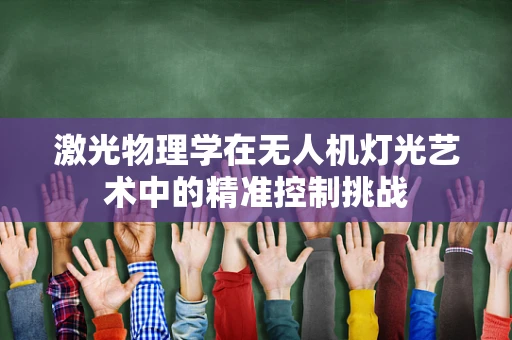 激光物理学在无人机灯光艺术中的精准控制挑战
