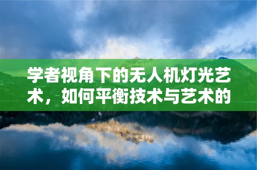 学者视角下的无人机灯光艺术，如何平衡技术与艺术的美学边界？