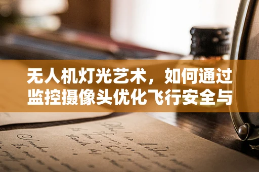 无人机灯光艺术，如何通过监控摄像头优化飞行安全与创意控制？