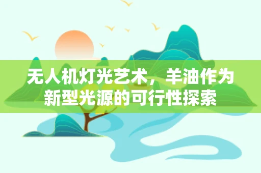 无人机灯光艺术，羊油作为新型光源的可行性探索