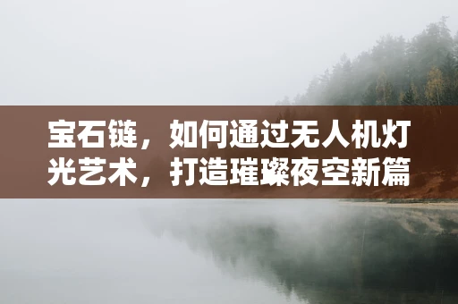 宝石链，如何通过无人机灯光艺术，打造璀璨夜空新篇章？