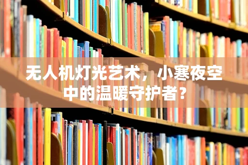 无人机灯光艺术，小寒夜空中的温暖守护者？