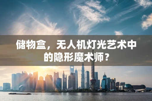 储物盒，无人机灯光艺术中的隐形魔术师？